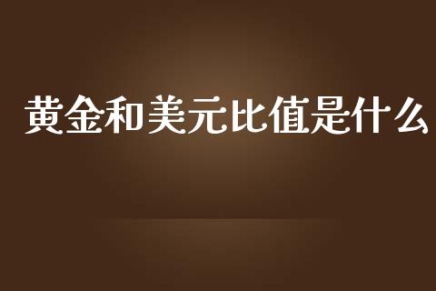黄金和美元比值是什么_https://cj007.lansai.wang_债券资讯_第1张