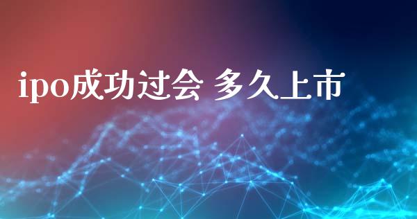 ipo成功过会 多久上市_https://cj007.lansai.wang_金融监管_第1张