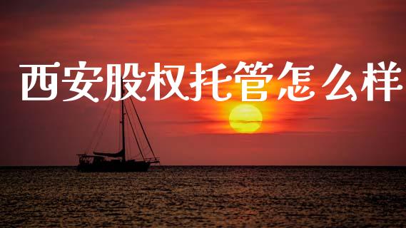 西安股权托管怎么样_https://cj007.lansai.wang_债券资讯_第1张