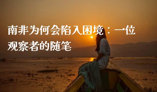 南非为何会陷入困境：一位观察者的随笔_https://cj007.lansai.wang_债券资讯_第1张