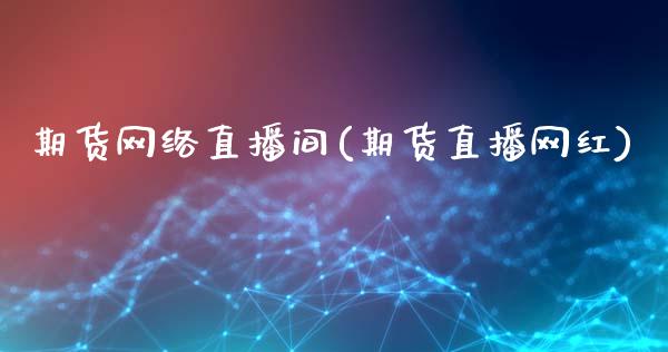 期货网络直播间(期货直播网红)_财经新闻_第1张_期货开户_金融监管_外汇交易_债券资讯_全球市场_财经新闻 期货网络直播间(期货直播网红)_https://cj007.lansai.wang_财经新闻_第1张