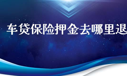 车贷保险押金去哪里退_https://cj007.lansai.wang_债券资讯_第1张