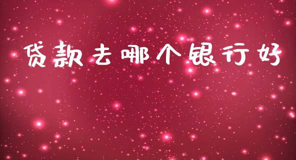 贷款去哪个银行好_https://cj007.lansai.wang_债券资讯_第1张