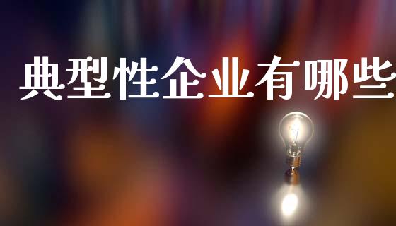 典型性企业有哪些_财经新闻_第1张_期货开户_金融监管_外汇交易_债券资讯_全球市场_财经新闻 典型性企业有哪些_https://cj007.lansai.wang_财经新闻_第1张