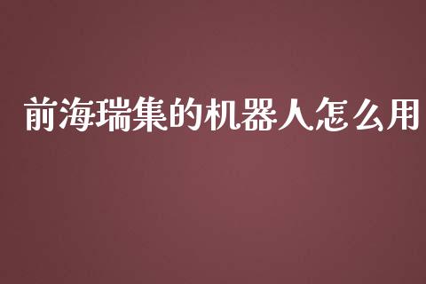 前海瑞集的机器人怎么用_https://cj007.lansai.wang_期货开户_第1张
