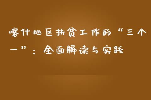 喀什地区扶贫工作的“三个一”：全面解读与实践_https://cj007.lansai.wang_债券资讯_第1张