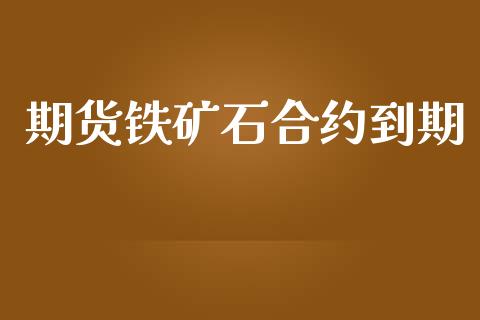 期货铁矿石合约到期_https://cj007.lansai.wang_外汇交易_第1张