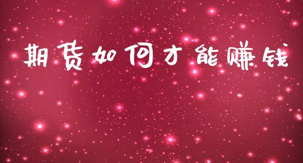 期货如何才能赚钱_https://cj007.lansai.wang_财经新闻_第1张