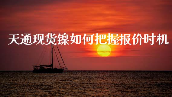 天通现货镍如何把握报价时机_https://cj007.lansai.wang_金融监管_第1张