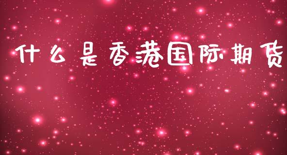 什么是香港国际期货_https://cj007.lansai.wang_外汇交易_第1张