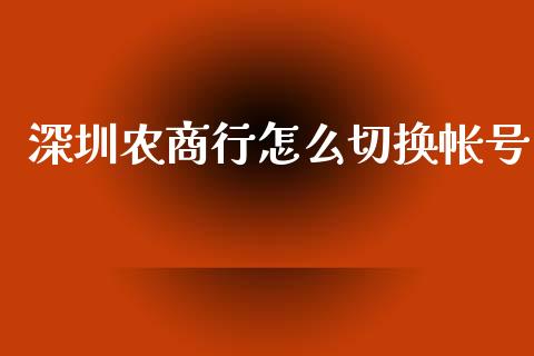 深圳农商行怎么切换帐号_https://cj007.lansai.wang_债券资讯_第1张