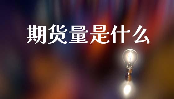 期货量是什么_https://cj007.lansai.wang_金融监管_第1张