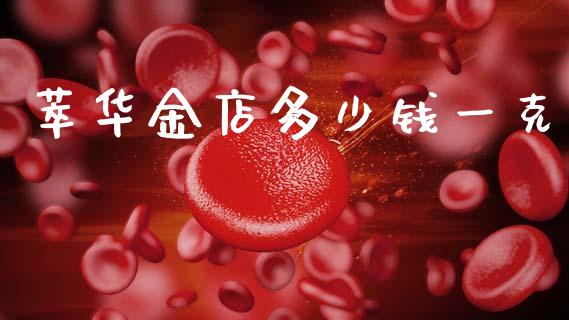 萃华金店多少钱一克_https://cj007.lansai.wang_金融监管_第1张