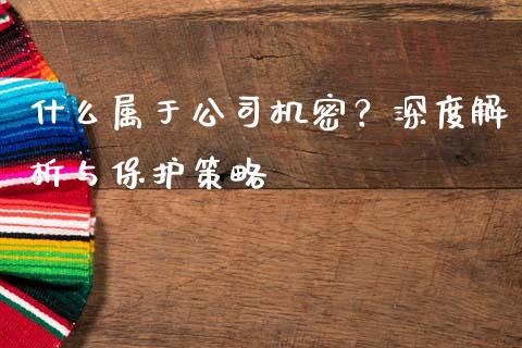什么属于公司机密？深度解析与保护策略_https://cj007.lansai.wang_全球市场_第1张