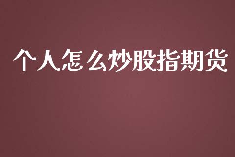 个人怎么炒股指期货_https://cj007.lansai.wang_财经新闻_第1张