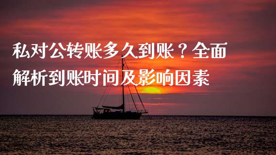 私对公转账多久到账？全面解析到账时间及影响因素_https://cj007.lansai.wang_全球市场_第1张