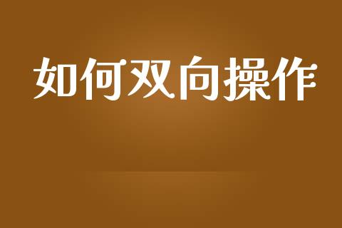 如何双向操作_https://cj007.lansai.wang_外汇交易_第1张