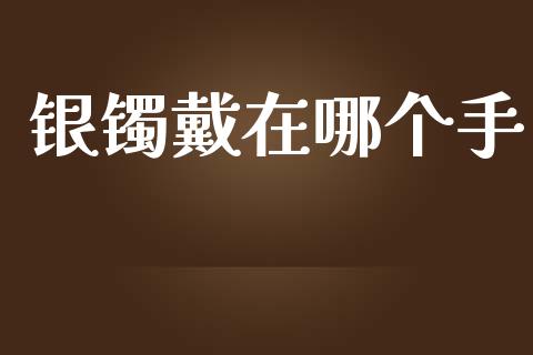 银镯戴在哪个手_https://cj007.lansai.wang_财经新闻_第1张