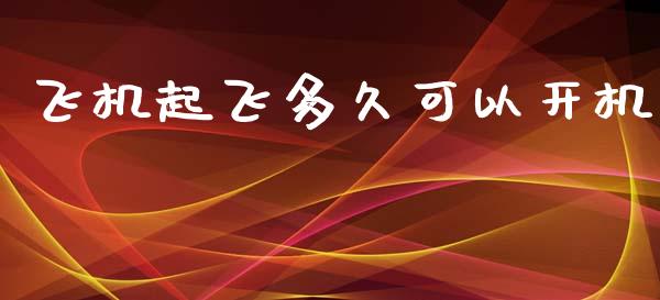 飞机起飞多久可以开机_https://cj007.lansai.wang_财经新闻_第1张