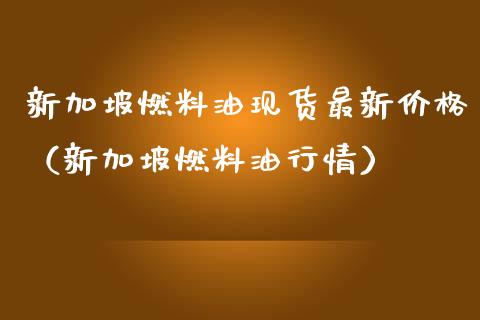 新加坡燃料油现货最新价格(新加坡燃料油行情)_财经新闻_第1张_期货开户_金融监管_外汇交易_债券资讯_全球市场_财经新闻 新加坡燃料油现货最新价格(新加坡燃料油行情)_https://cj007.lansai.wang_财经新闻_第1张