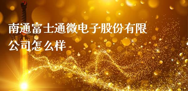 南通富士通微电子股份有限公司怎么样_https://cj007.lansai.wang_外汇交易_第1张