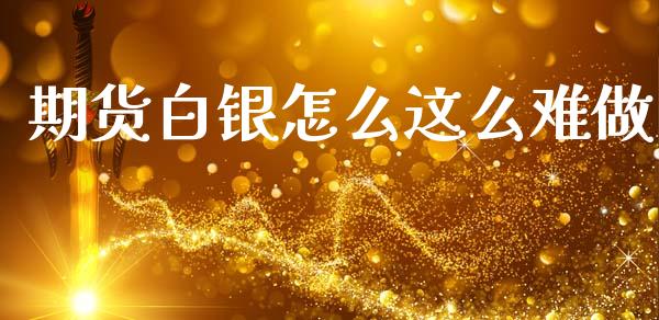 期货白银怎么这么难做_https://cj007.lansai.wang_全球市场_第1张