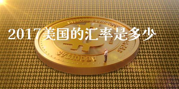2017美国的汇率是多少_https://cj007.lansai.wang_金融监管_第1张
