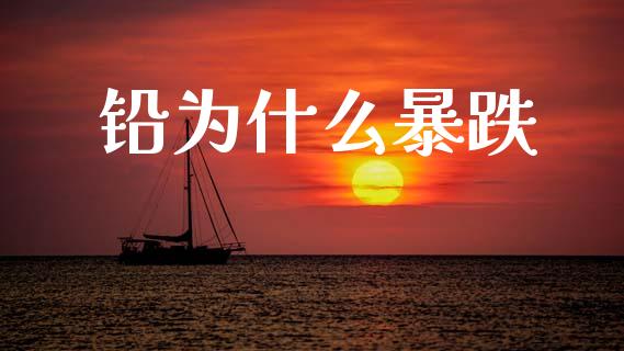 铅为什么暴跌_https://cj007.lansai.wang_外汇交易_第1张