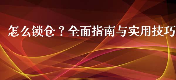 怎么锁仓?全面指南与实用技巧_全球市场_第1张_期货开户_金融监管_外汇交易_债券资讯_全球市场_财经新闻 怎么锁仓?全面指南与实用技巧_https://cj007.lansai.wang_全球市场_第1张