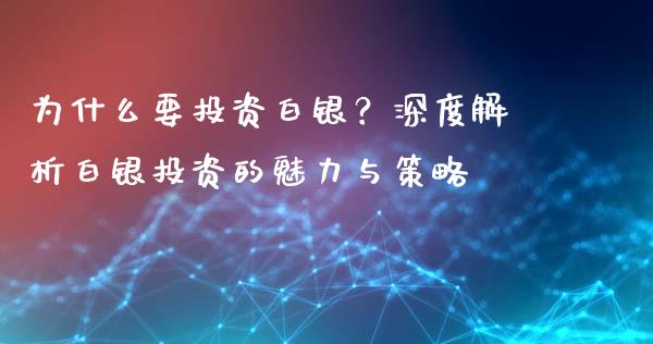为什么要投资白银？深度解析白银投资的魅力与策略_https://cj007.lansai.wang_全球市场_第1张