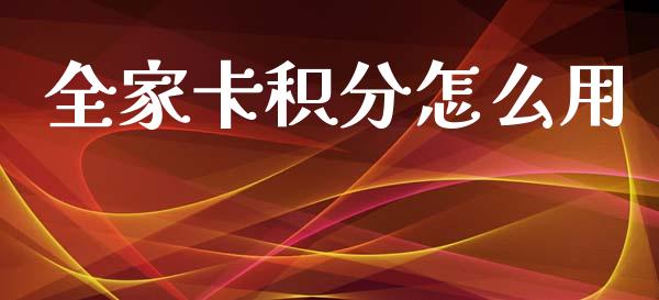 全家卡积分怎么用_https://cj007.lansai.wang_金融监管_第1张