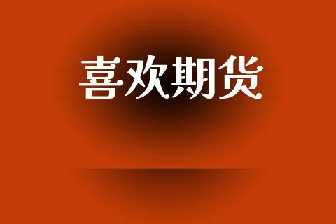喜欢期货_https://cj007.lansai.wang_财经新闻_第1张