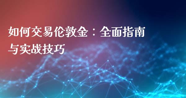 如何交易伦敦金:全面指南与实战技巧_财经新闻_第1张_期货开户_金融监管_外汇交易_债券资讯_全球市场_财经新闻 如何交易伦敦金:全面指南与实战技巧_https://cj007.lansai.wang_财经新闻_第1张