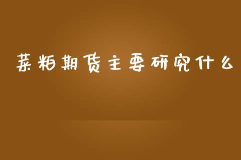 菜粕期货主要研究什么_https://cj007.lansai.wang_全球市场_第1张