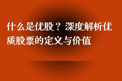 什么是优股？ 深度解析优质股票的定义与价值_https://cj007.lansai.wang_财经新闻_第1张