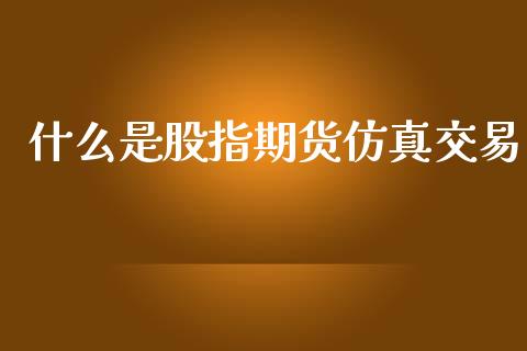什么是股指期货仿真交易_期货开户_第1张_期货开户_金融监管_外汇交易_债券资讯_全球市场_财经新闻 什么是股指期货仿真交易_https://cj007.lansai.wang_期货开户_第1张