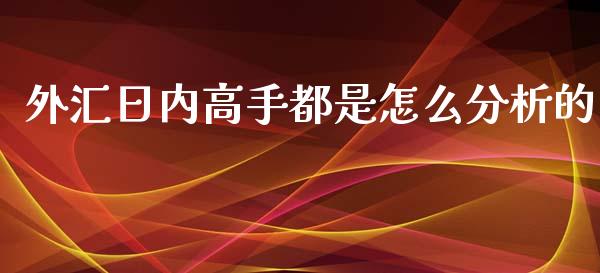 外汇日内高手都是怎么分析的_https://cj007.lansai.wang_全球市场_第1张
