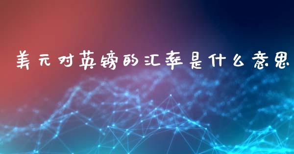 美元对英镑的汇率是什么意思_https://cj007.lansai.wang_债券资讯_第1张