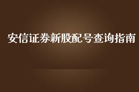 安信证券新股配号查询指南_https://cj007.lansai.wang_金融监管_第1张