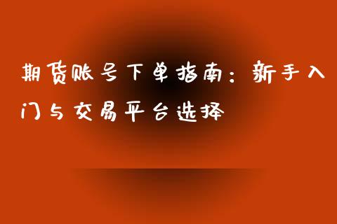 期货账号下单指南:新手入门与交易平台选择_外汇交易_第1张_期货开户_金融监管_外汇交易_债券资讯_全球市场_财经新闻 期货账号下单指南:新手入门与交易平台选择_https://cj007.lansai.wang_外汇交易_第1张