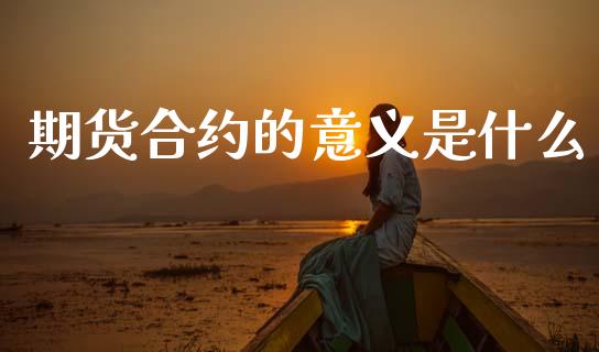 期货合约的意义是什么_https://cj007.lansai.wang_债券资讯_第1张