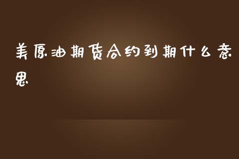 美原油期货合约到期什么意思_https://cj007.lansai.wang_债券资讯_第1张