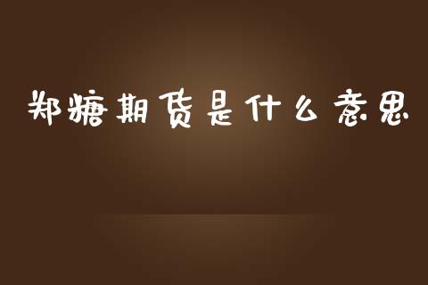郑糖期货是什么意思_https://cj007.lansai.wang_债券资讯_第1张