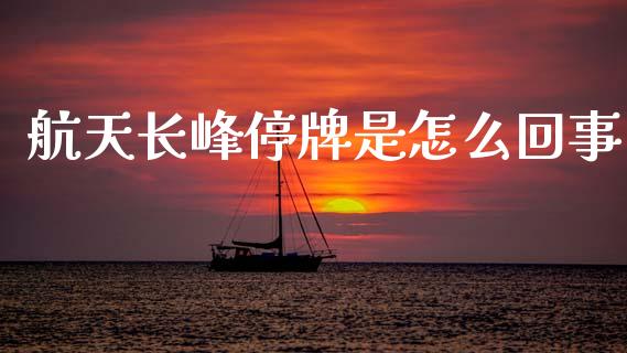 航天长峰停牌是怎么回事_https://cj007.lansai.wang_全球市场_第1张