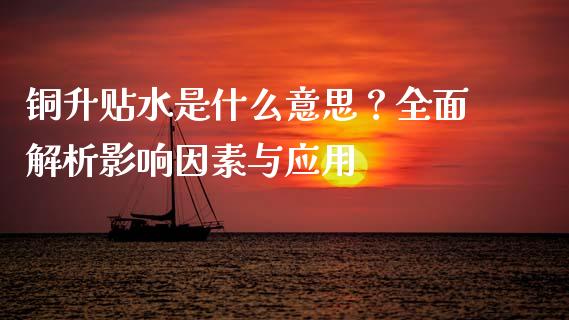 铜升贴水是什么意思?全面解析影响因素与应用_金融监管_第1张_期货开户_金融监管_外汇交易_债券资讯_全球市场_财经新闻 铜升贴水是什么意思?全面解析影响因素与应用_https://cj007.lansai.wang_金融监管_第1张