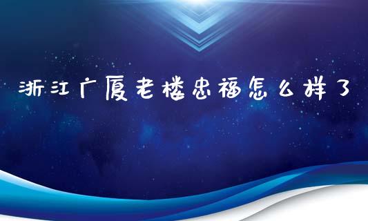 浙江广厦老楼忠福怎么样了_https://cj007.lansai.wang_金融监管_第1张