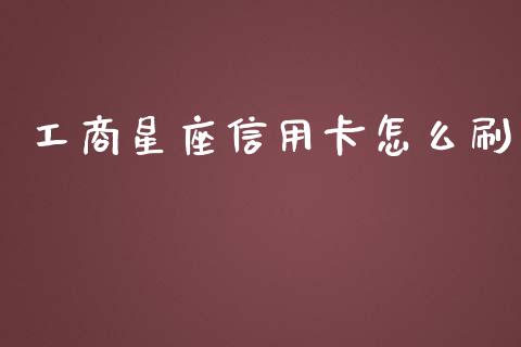 工商星座信用卡怎么刷_https://cj007.lansai.wang_债券资讯_第1张