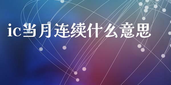 ic当月连续什么意思_https://cj007.lansai.wang_期货开户_第1张
