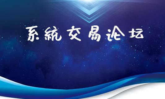 系统交易论坛_https://cj007.lansai.wang_财经新闻_第1张