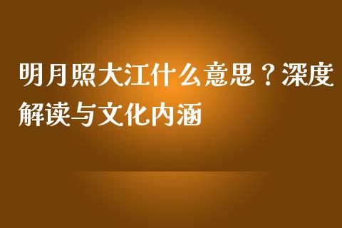 明月照大江什么意思？深度解读与文化内涵_https://cj007.lansai.wang_财经新闻_第1张